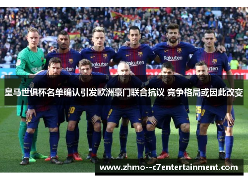 皇马世俱杯名单确认引发欧洲豪门联合抗议 竞争格局或因此改变