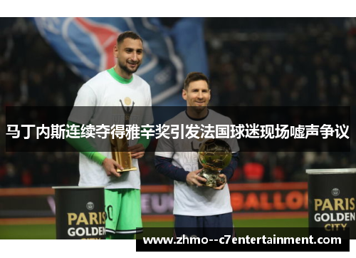 马丁内斯连续夺得雅辛奖引发法国球迷现场嘘声争议 马丁内斯连续夺得雅辛奖引发法国球迷现场嘘声争议