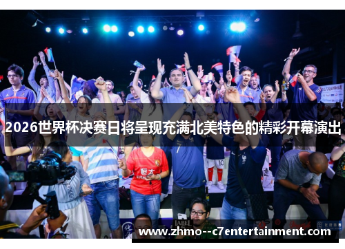2026世界杯决赛日将呈现充满北美特色的精彩开幕演出