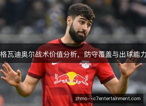 格瓦迪奥尔战术价值分析，防守覆盖与出球能力